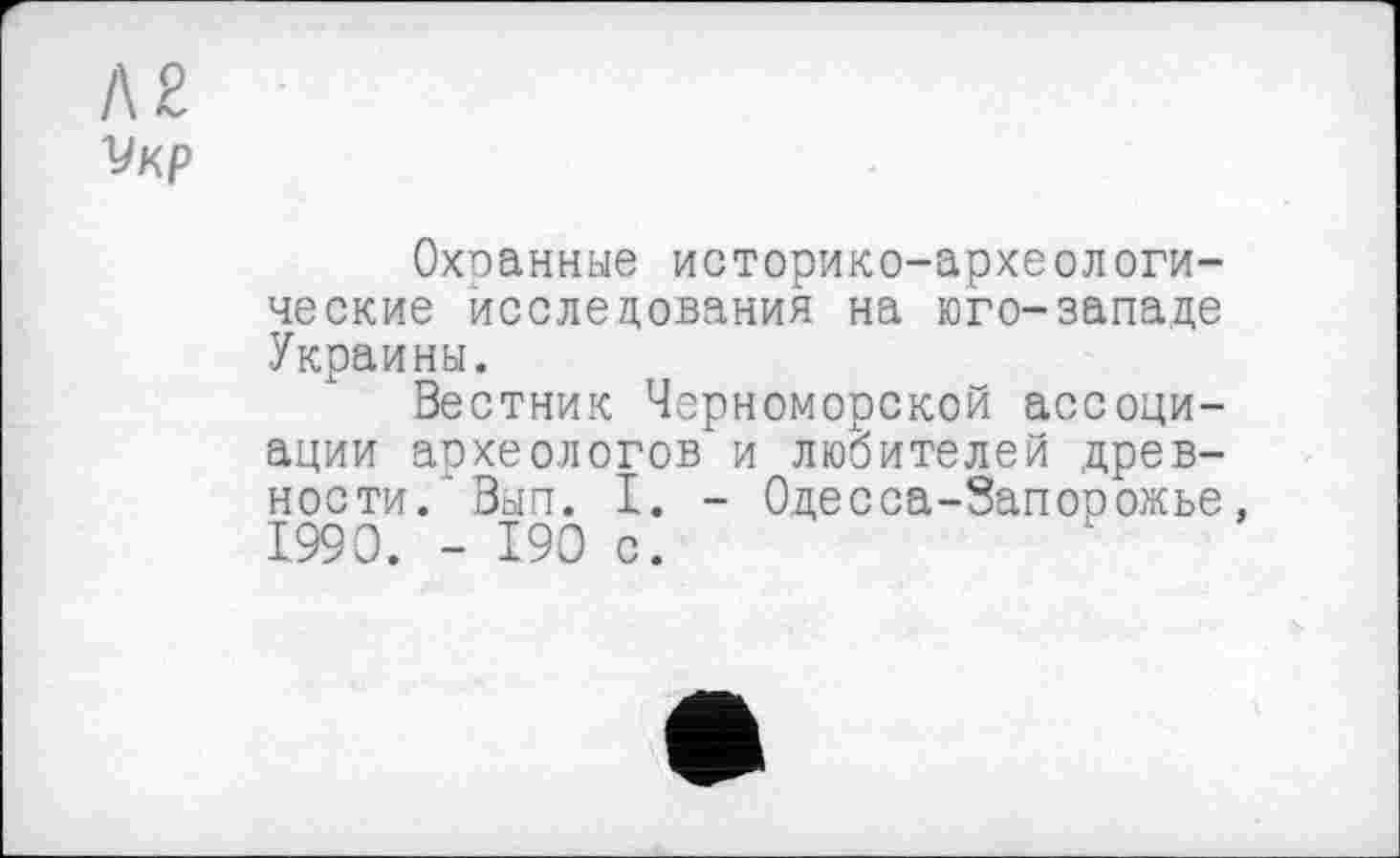 ﻿Охоанные историко-археологические исследования на юго-западе Украины.
Вестник Черноморской ассоциации археологов и любителей древности/ Вып. I. - Одесса-Запорожье 1990. - 190 с.